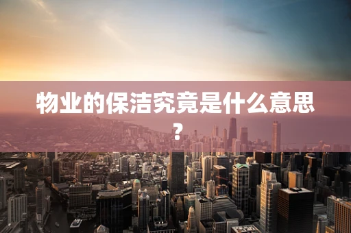 物业的保洁究竟是什么意思？