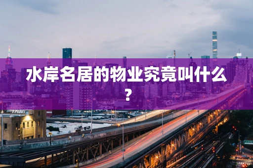 水岸名居的物业究竟叫什么？