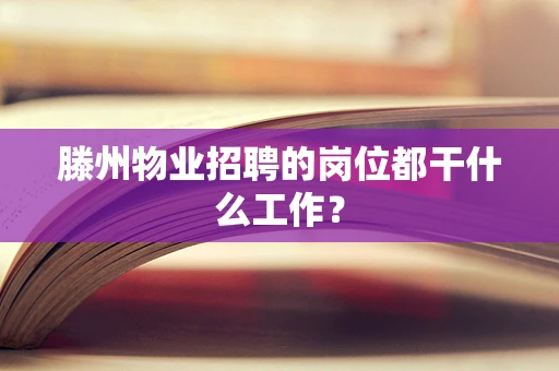 滕州物业招聘的岗位都干什么工作？
