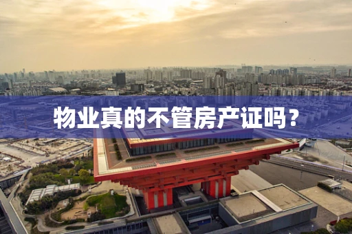 物业真的不管房产证吗？