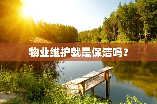 物业维护就是保洁吗？