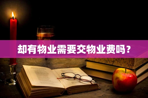 却有物业需要交物业费吗？