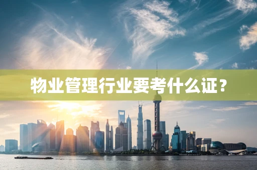 物业管理行业要考什么证？