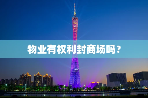 物业有权利封商场吗？