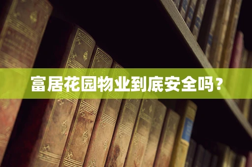富居花园物业到底安全吗？