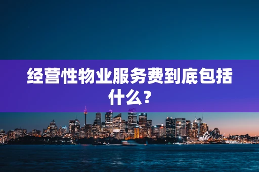 经营性物业服务费到底包括什么？
