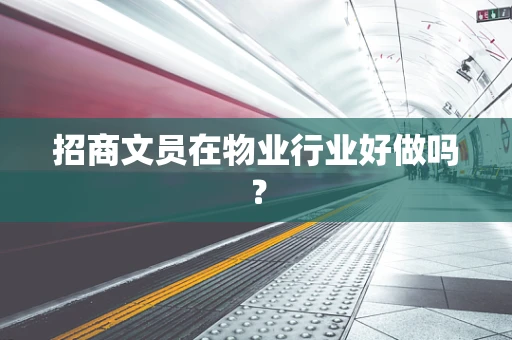 招商文员在物业行业好做吗？