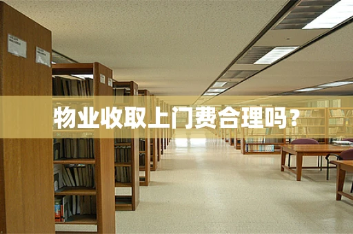 物业收取上门费合理吗？