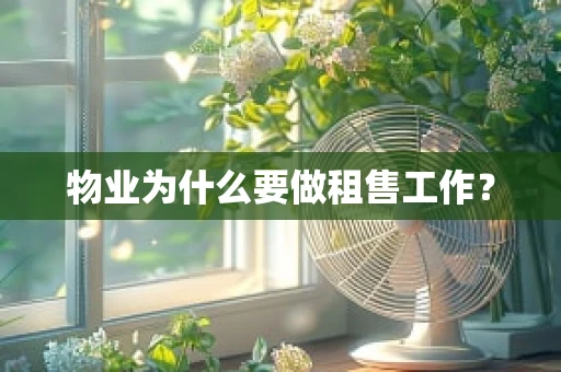 物业为什么要做租售工作？