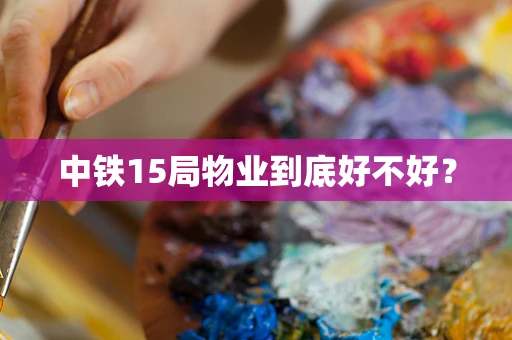 中铁15局物业到底好不好？