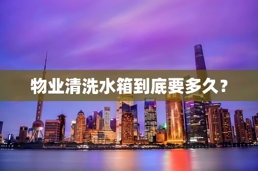 物业清洗水箱到底要多久？