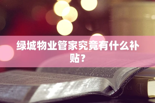 绿城物业管家究竟有什么补贴？