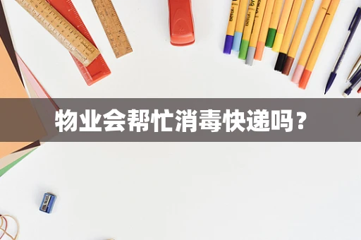 物业会帮忙消毒快递吗？