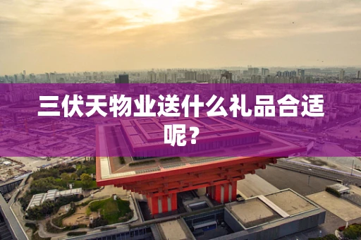 三伏天物业送什么礼品合适呢？