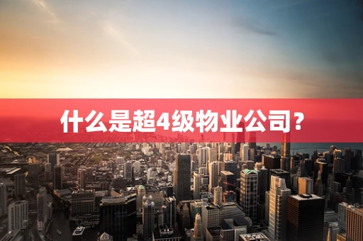什么是超4级物业公司？