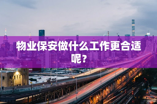 物业保安做什么工作更合适呢？