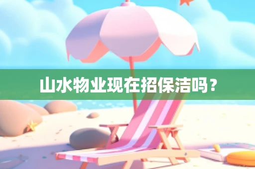 山水物业现在招保洁吗？