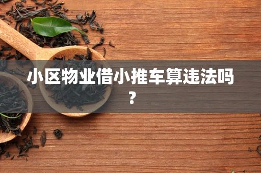 小区物业借小推车算违法吗？
