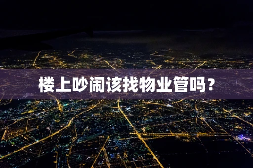 楼上吵闹该找物业管吗？
