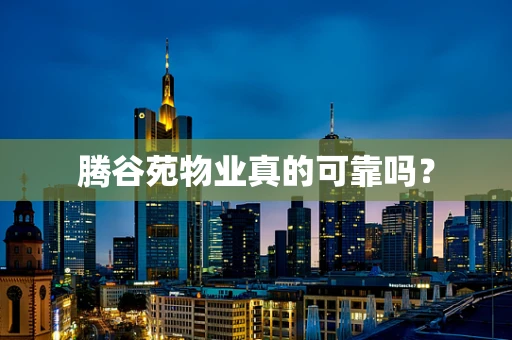 腾谷苑物业真的可靠吗？