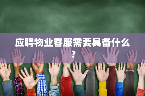 应聘物业客服需要具备什么？