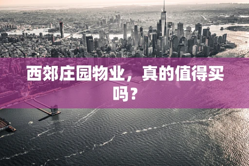 西郊庄园物业，真的值得买吗？