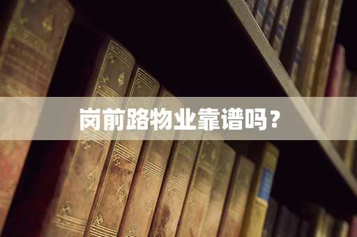 岗前路物业靠谱吗？
