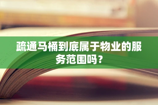 疏通马桶到底属于物业的服务范围吗？