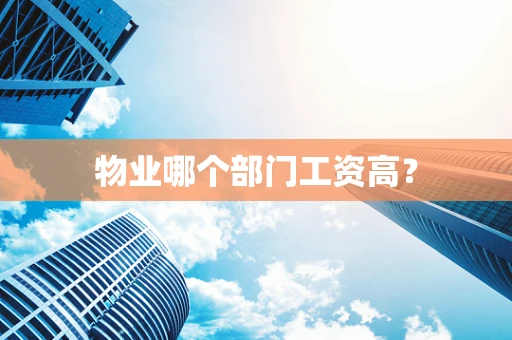 物业哪个部门工资高？