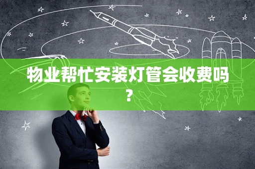 物业帮忙安装灯管会收费吗？