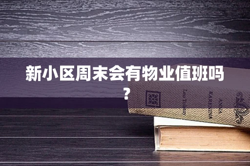 新小区周末会有物业值班吗？