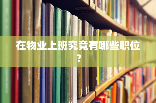 在物业上班究竟有哪些职位？