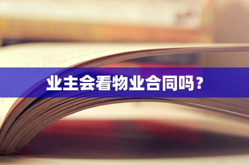 业主会看物业合同吗？