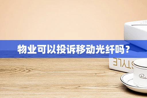 物业可以投诉移动光纤吗？