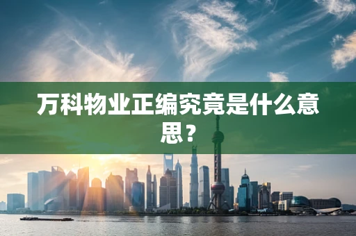 万科物业正编究竟是什么意思？
