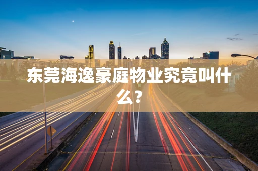 东莞海逸豪庭物业究竟叫什么？