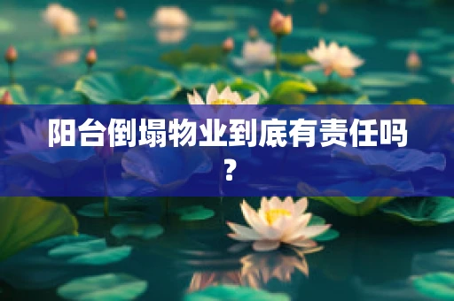 阳台倒塌物业到底有责任吗？