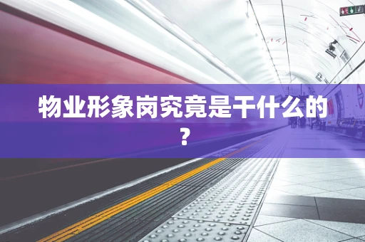 物业形象岗究竟是干什么的？
