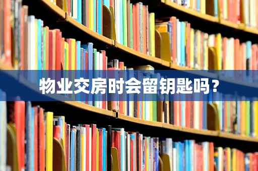 物业交房时会留钥匙吗？