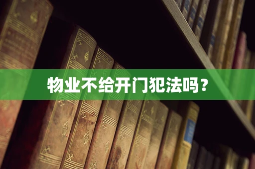 物业不给开门犯法吗？