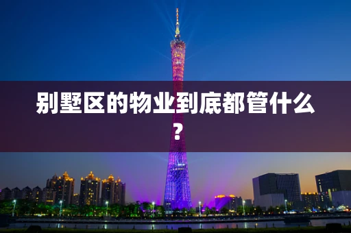 别墅区的物业到底都管什么？