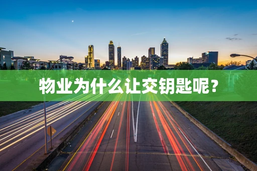 物业为什么让交钥匙呢？