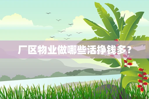 厂区物业做哪些活挣钱多？