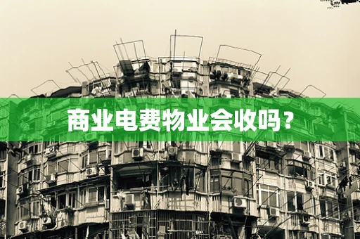 商业电费物业会收吗？