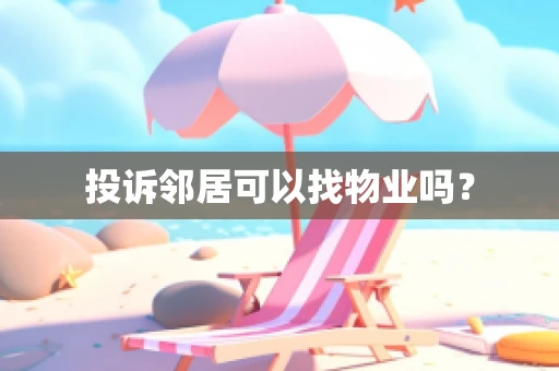 投诉邻居可以找物业吗？