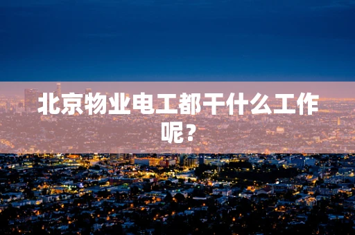 北京物业电工都干什么工作呢？