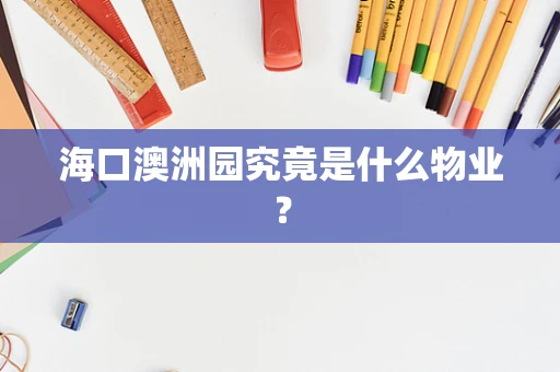 海口澳洲园究竟是什么物业？