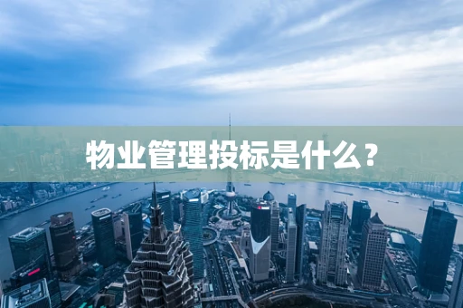 物业管理投标是什么？