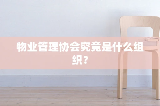 物业管理协会究竟是什么组织？