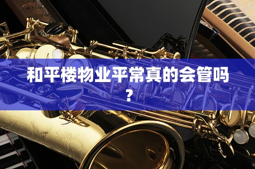 和平楼物业平常真的会管吗？